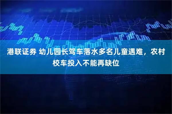 港联证券 幼儿园长驾车落水多名儿童遇难，农村校车投入不能再缺位