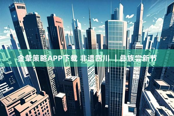 金夆策略APP下载 非遗四川 ｜彝族尝新节