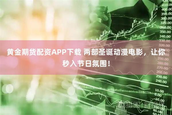 黄金期货配资APP下载 两部圣诞动漫电影，让你秒入节日氛围！