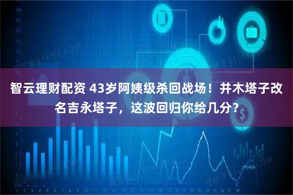 智云理财配资 43岁阿姨级杀回战场！并木塔子改名吉永塔子，这波回归你给几分？