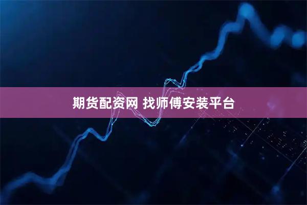 期货配资网 找师傅安装平台