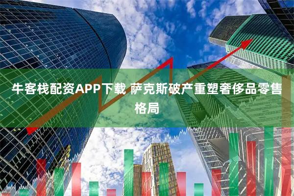 牛客栈配资APP下载 萨克斯破产重塑奢侈品零售格局