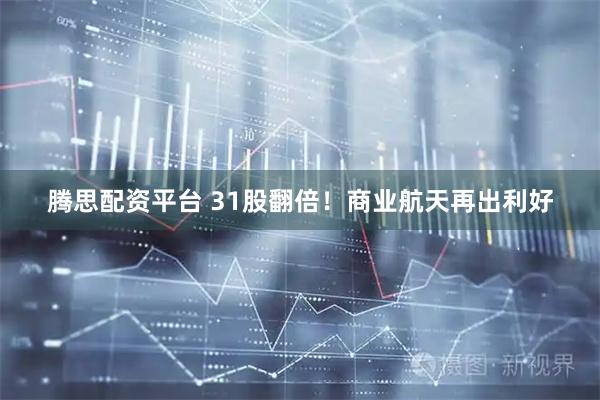 腾思配资平台 31股翻倍！商业航天再出利好