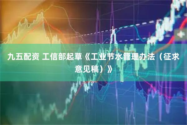 九五配资 工信部起草《工业节水管理办法（征求意见稿）》