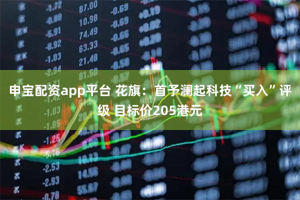 申宝配资app平台 花旗：首予澜起科技“买入”评级 目标价205港元