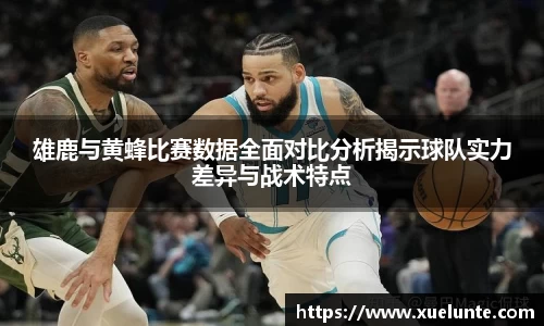 雄鹿与黄蜂比赛数据全面对比分析揭示球队实力差异与战术特点