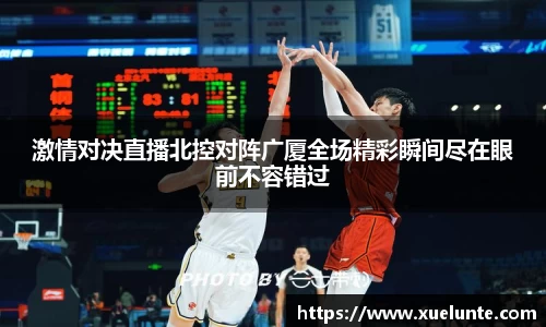 激情对决直播北控对阵广厦全场精彩瞬间尽在眼前不容错过