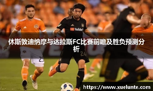 休斯敦迪纳摩与达拉斯FC比赛前瞻及胜负预测分析