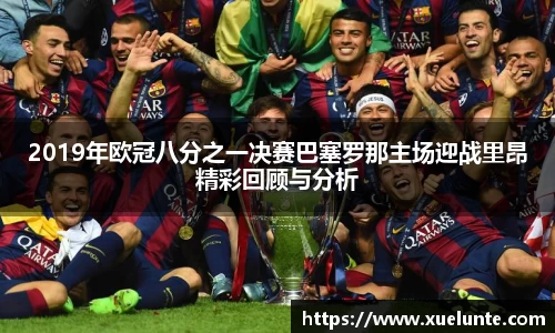 2019年欧冠八分之一决赛巴塞罗那主场迎战里昂精彩回顾与分析