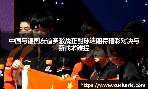 中国与德国友谊赛激战正酣球迷期待精彩对决与新战术碰撞