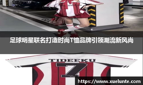 足球明星联名打造时尚T恤品牌引领潮流新风尚