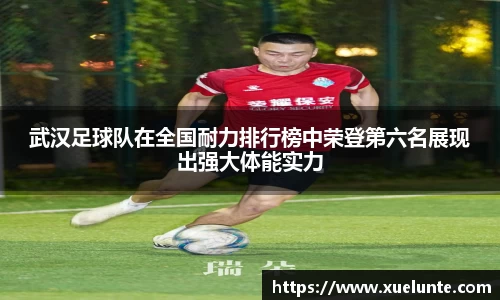 武汉足球队在全国耐力排行榜中荣登第六名展现出强大体能实力