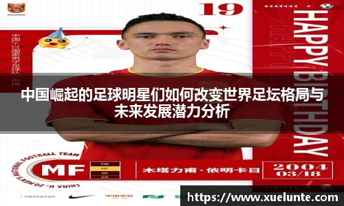 中国崛起的足球明星们如何改变世界足坛格局与未来发展潜力分析