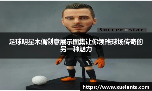 足球明星木偶创意展示图集让你领略球场传奇的另一种魅力