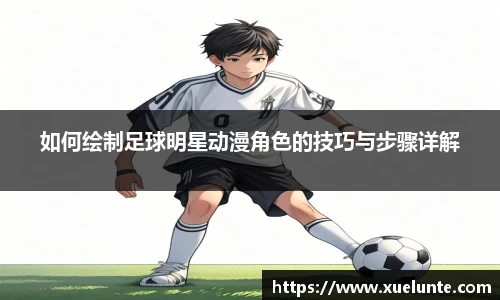 如何绘制足球明星动漫角色的技巧与步骤详解